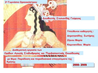 με θέμα: Παράδοση και παραδοσιακά επαγγέλματα της Κρήτης 2008- 2009 Ομάδων Αγωγής Σταδιοδρομίας και Περιβαλλοντικής Εκπαίδευσης Υπεύθυνοι καθηγητές : Δημητριάδης  Σωτήρης Ζήκου Μαρία  Κομνιανίδου  Μαρία Διευθυντής Στυλιανίδης Γεώργιος 2 ο  Γυμνάσιο Ωραιοκάστρου Διαθεματική εργασία των   
