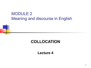 1
COLLOCATION
Lecture 4
MODULE 2
Meaning and discourse in English
 