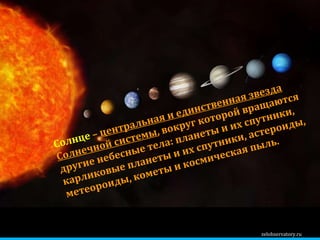 zelobservatory.ru Солнце   –  центральная и единственная звезда Солнечной системы , вокруг которой вращаются другие небесные тела: планеты и их спутники, карликовые планеты и их спутники, астероиды, метеороиды, кометы и космическая пыль.  