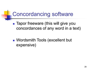 28
Concordancing software
 Tapor freeware (this will give you
concordances of any word in a text)
 Wordsmith Tools (excellent but
expensive)
 