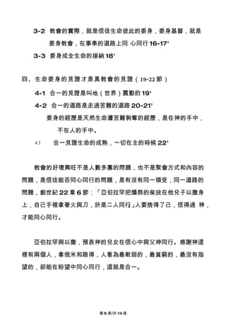 3-2 教會的實際，就是信徒生命彼此的委身，委身基督，就是

        委身教會，在事奉的道路上同 心同行 16-17'

  3-3 委身成全生命的接納 18'


四、生命委身的見證才是真教會的見證（19-22 節）

  4-1 合一的見證是叫地（世界）震動的 19'

  4-2 合一的道路是走過苦難的道路 20-21'

        委身的經歷是天然生命遭苦難剝奪的經歷，是在神的手中，

         不在人的手中。
  4.3    合一見證生命的成熟，一切在主的時候 22'



  教會的好壞興旺不是人數多寡的問題，也不是聚會方式和內容的

問題，是信徒能否同心同行的問題，是有沒有同一領受，同一道路的

問題，創世紀 22 章 6 節：「亞伯拉罕把燔祭的柴放在他兒子以撒身

上，自己手裡拿著火與刀，於是二人同行 」
                  。 人要捨得了己，信得過 神，

才能同心同行。



  亞伯拉罕與以撒，預表神的兒女在信心中與父神同行。感謝神這

裡有兩個人，拿俄米和路得，人看為最軟弱的，最貧窮的，最沒有指

望的，卻能在盼望中同心同行，這就是合一。




                  第 6 頁/共 14 張
 
