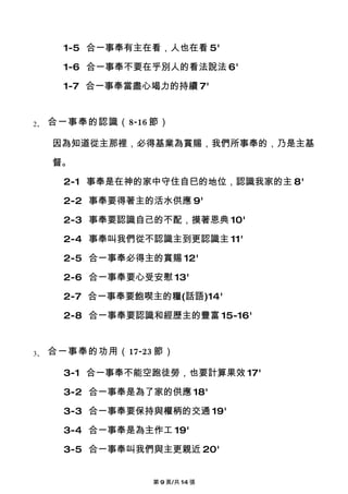 1-5 合一事奉有主在看，人也在看 5'

       1-6 合一事奉不要在乎別人的看法說法 6'

       1-7 合一事奉當盡心竭力的持續 7'


2、   合一事奉的認識（8-16 節）

     因為知道從主那裡，必得基業為賞賜，我們所事奉的，乃是主基

     督。

       2-1 事奉是在神的家中守住自巳的地位，認識我家的主 8'

       2-2 事奉要得著主的活水供應 9'

       2-3 事奉要認識自己的不配，摸著恩典 10'

       2-4 事奉叫我們從不認識主到更認識主 11'

       2-5 合一事奉必得主的賞賜 12'

       2-6 合一事奉要心受安慰 13'

       2-7 合一事奉要飽喫主的糧(話語)14'

       2-8 合一事奉要認識和經歷主的豐富 15-16'


3、   合一事奉的功用（17-23 節）

       3-1 合一事奉不能空跑徒勞，也要計算果效 17'

       3-2 合一事奉是為了家的供應 18'

       3-3 合一事奉要保持與權柄的交通 19'

       3-4 合一事奉是為主作工 19'

       3-5 合一事奉叫我們與主更親近 20'


                   第 9 頁/共 14 張
 