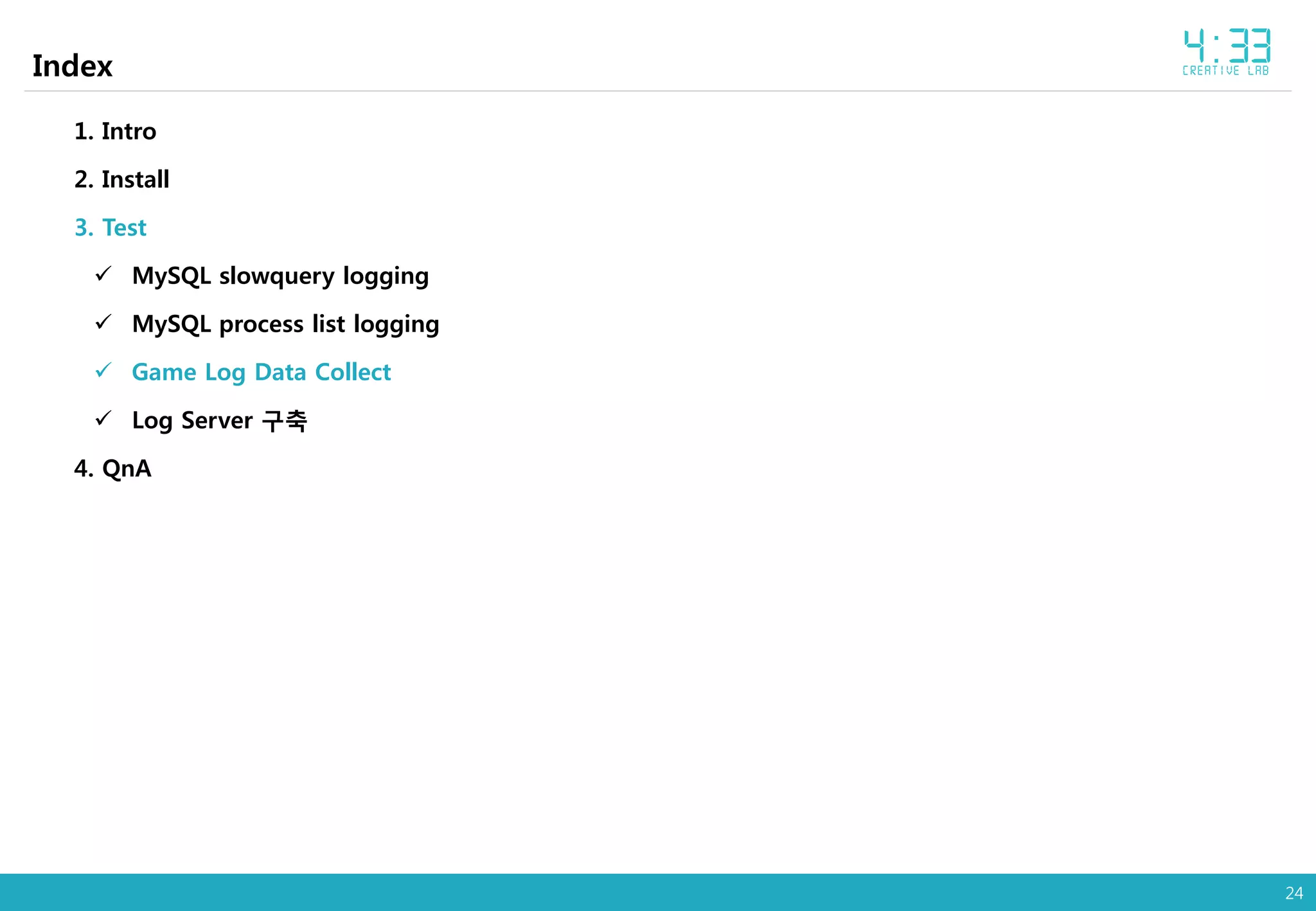 24
Index
1. Intro
2. Install
3. Test
 MySQL slowquery logging
 MySQL process list logging
 Game Log Data Collect
 Log Server 구축
4. QnA
 