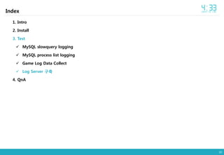 30
Index
1. Intro
2. Install
3. Test
 MySQL slowquery logging
 MySQL process list logging
 Game Log Data Collect
 Log Server 구축
4. QnA
 