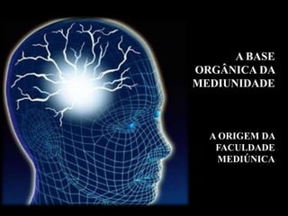 A BASE
ORGÂNICA DA
MEDIUNIDADE
A ORIGEM DA
FACULDADE
MEDIÚNICA
 