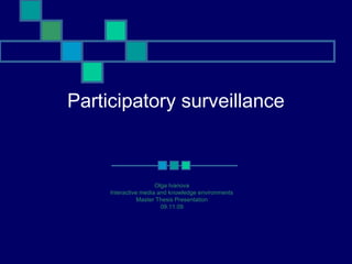 Participatory surveillance
Olga Ivanova
Interactive media and knowledge environments
Master Thesis Presentation
09.11.09
 