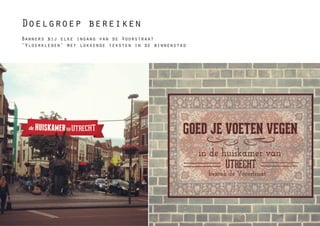 Doelgroep bereiken
Banners bij elke ingang van de Voorstraat
‘Vloerkleden’ met lokkende teksten in de binnenstad
 