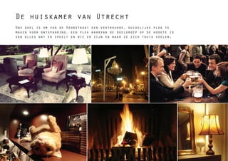 De huiskamer van Utrecht
Ons doel is om van de Voorstraat een vertrouwde, huiselijke plek te
maken voor ontspanning, een plek waarvan de doelgroep op de hoogte is
van alles wat er speelt en wie er zijn en waar ze zich thuis voelen.
 