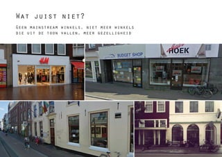 Wat juist niet?
Geen mainstream winkels, niet meer winkels
die uit de toon vallen, meer gezelligheid
 