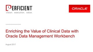 Enriching the Value of Clinical Data with
Oracle Data Management Workbench
August 2017
 