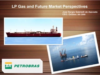 LP Gas and Future Market Perspectives
                            José Sergio Gabrielli de Azevedo
                            CEO. October, 8th 2009




1
 