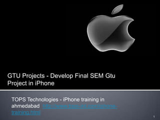 TOPS Technologies - iPhone training in
ahmedabad http://www.tops-int.com/iphone-
training.html
1
GTU Projects - Develop Final SEM Gtu
Project in iPhone
 