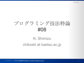 プログラミング技法特論#08 N. Shimizu chikoski at kaetsu.ac.jp 2010.6.7 1 プログラミング技法特論#08 N.Shimizu <chiko at kaetsu.ac.jp> 