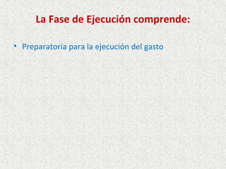 La Fase de Ejecución comprende:

• Preparatoria para la ejecución del gasto
 