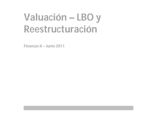 Valuación – LBO y
Reestructuración
Finanzas II – Junio 2011
 