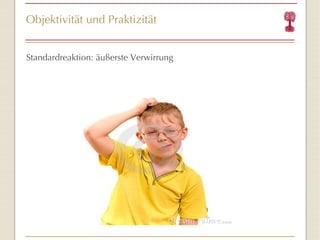 Objektivität und Praktizität Standardreaktion: äußerste Verwirrung 