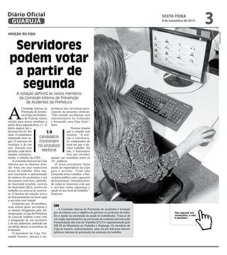 Diário Oficial
GUARUJÁ

sexta-feira

8 de novembro de 2013

Pedro Rezende

eleição da cipa

Servidores
podem votar
a partir de
segunda
A votação definirá os novos membros
da Comissão Interna de Prevenção
de Acidentes da Prefeitura

A

Comissão Interna de portância dos servidores partiPrevenção de Aciden- ciparem do processo eleitoral.
tes (Cipa) da Prefeitu- “Eles estarão escolhendo seus
ra de Guarujá realiza representantes na Comissão
eleição para novos membros a e formando uma Cipa forte”,
partir desta segunda-feira, 11. O disse.
Ventura ressalta
pleito seguirá até o
que a votação será
próximo dia 25. No
14
simples. “A eleitotal, 14 candidatos
candidatos
ção é eletrônica,
disputarão nove vano computador do
gas. O exercício do
concorrem
local em que o sermandato é de um
no processo
vidor trabalha. Na
ano. Durante esse
eleitoral
tela, o funcionário
período, cada eleito
terá que escolher
assume, voluntariaapenas um candidato entre os
mente, o trabalho da CIPA.
A comissão eleitoral da Cipa 14”, explicou.
O atual presidente falou
informa que os eleitores deverão votar em seus respectivos ainda da importância da Cipa
locais de trabalho. Para isso, para o servidor. “Com uma
será necessário a apresentação Comissão forte e atuante, o fundo número do prontuário e um cionário público tem a garantia
documento com foto: identida- da fiscalização. Tentamos fazer
de funcional (crachá), carteira de todas as maneiras com que
de identidade (RG), carteira de o servidor tenha segurança e
trabalho ou carteira de motoris- saúde no seu local de trabalho”,
ta. O horário de votação será o finalizou.
de funcionamento do local onde
o servidor está lotado.
Composta por 18 membros,
Cipa
nove eleitos pelos servidores e
A Comissão Interna de Prevenção de Acidentes é formada
os demais designados pela Adpor servidores com o objetivo de prevenir os acidentes de trabaministração, a Cipa da Prefeitura
lho e ajudar na promoção da saúde do trabalhador. Trata-se de
de Guarujá também conta com
um órgão representativo de prevenção de acidentes previsto pela
a designação de um secretário
Consolidação das Leis do Trabalho (CLT) e regulamentado pela
e de seu substituto, podendo ser
NR 05 do Ministério do Trabalho e Emprego. Os membros da
escolhido dentre os membros da
Cipa se reúnem, ordinariamente, uma vez por mês para discutir
Comissão.
políticas internas de prevenção de acidentes do trabalho.
O presidente da Cipa, Fernando Ventura, destaca a im-

3

Pelo segundo ano
consecutivo, o voto
é eletrônico

 