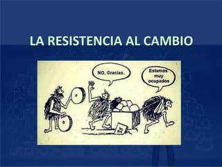 LA RESISTENCIA AL CAMBIO
 