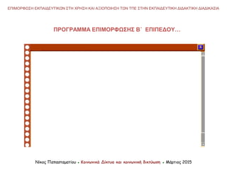 Νίκος Παπασταματίου ● Κοινωνικά Δίκτυα και κοινωνική δικτύωση ● Μάρτιος 2015
ΕΠΙΜΟΡΦΩΣΗ ΕΚΠΑΙΔΕΥΤΙΚΩΝ ΣΤΗ ΧΡΗΣΗ ΚΑΙ ΑΞΙΟΠΟΙΗΣΗ ΤΩΝ ΤΠΕ ΣΤΗΝ ΕΚΠΑΙΔΕΥΤΙΚΗ ΔΙΔΑΚΤΙΚΗ ΔΙΑΔΙΚΑΣΙΑ
ΠΡΟΓΡΑΜΜΑ ΕΠΙΜΟΡΦΩΣΗΣ Β΄ ΕΠΙΠΕΔΟΥ…
 