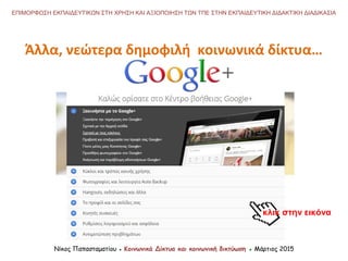 Νίκος Παπασταματίου ● Κοινωνικά Δίκτυα και κοινωνική δικτύωση ● Μάρτιος 2015
ΕΠΙΜΟΡΦΩΣΗ ΕΚΠΑΙΔΕΥΤΙΚΩΝ ΣΤΗ ΧΡΗΣΗ ΚΑΙ ΑΞΙΟΠΟΙΗΣΗ ΤΩΝ ΤΠΕ ΣΤΗΝ ΕΚΠΑΙΔΕΥΤΙΚΗ ΔΙΔΑΚΤΙΚΗ ΔΙΑΔΙΚΑΣΙΑ
κλικ στην εικόνα
Άλλα, νεώτερα δημοφιλή κοινωνικά δίκτυα…
 