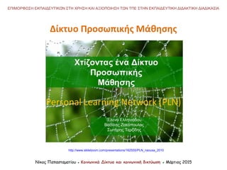 Νίκος Παπασταματίου ● Κοινωνικά Δίκτυα και κοινωνική δικτύωση ● Μάρτιος 2015
ΕΠΙΜΟΡΦΩΣΗ ΕΚΠΑΙΔΕΥΤΙΚΩΝ ΣΤΗ ΧΡΗΣΗ ΚΑΙ ΑΞΙΟΠΟΙΗΣΗ ΤΩΝ ΤΠΕ ΣΤΗΝ ΕΚΠΑΙΔΕΥΤΙΚΗ ΔΙΔΑΚΤΙΚΗ ΔΙΑΔΙΚΑΣΙΑ
http://www.slideboom.com/presentations/162555/PLN_naousa_2010
Δίκτυο Προσωπικής Μάθησης
Personal Learning Network (PLN)
 