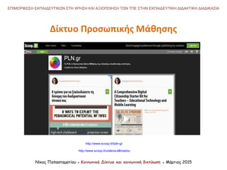 Νίκος Παπασταματίου ● Κοινωνικά Δίκτυα και κοινωνική δικτύωση ● Μάρτιος 2015
ΕΠΙΜΟΡΦΩΣΗ ΕΚΠΑΙΔΕΥΤΙΚΩΝ ΣΤΗ ΧΡΗΣΗ ΚΑΙ ΑΞΙΟΠΟΙΗΣΗ ΤΩΝ ΤΠΕ ΣΤΗΝ ΕΚΠΑΙΔΕΥΤΙΚΗ ΔΙΔΑΚΤΙΚΗ ΔΙΑΔΙΚΑΣΙΑ
Δίκτυο Προσωπικής Μάθησης
http://www.scoop.it/t/pln-gr
http://www.scoop.it/u/elena-elliniadou
 