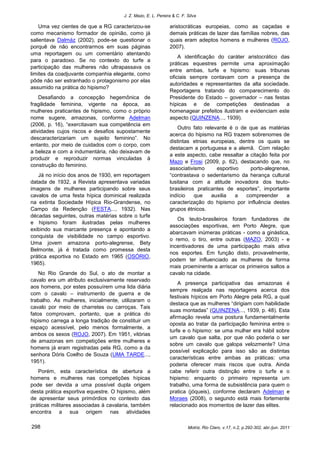 J. Z. Mazo, E. L. Pereira & C. F. Silva

    Uma vez cientes de que a RG caracterizou-se               aristocráticas europeias, como as caçadas e
como mecanismo formador de opinião, como já                   demais práticas de lazer das famílias nobres, das
salientava Dalmáz (2002), pode-se questionar o                quais eram adeptos homens e mulheres (ROJO,
porquê de não encontrarmos em suas páginas                    2007).
uma reportagem ou um comentário atentando
                                                                  A identificação do caráter aristocrático das
para o paradoxo. Se no contexto do turfe a
                                                              práticas equestres permite uma aproximação
participação das mulheres não ultrapassava os
                                                              entre ambas, turfe e hipismo: suas tribunas
limites da coadjuvante companhia elegante, como
                                                              oficiais sempre contavam com a presença de
pôde não ser estranhado o protagonismo por elas
                                                              autoridades e representantes da alta sociedade.
assumido na prática do hipismo?
                                                              Reportagens tratando do comparecimento do
    Desafiando a concepção hegemônica de                      Presidente do Estado – governador – nas festas
fragilidade feminina, vigente na época, as                    hípicas e de competições destinadas a
mulheres praticantes de hipismo, como o próprio               homenagear prefeitos ilustram e evidenciam este
nome sugere, amazonas, conforme Adelman                       aspecto (QUINZENA..., 1939).
(2006, p. 16), “exercitavam sua competência em
                                                                  Outro fato relevante é o de que as matérias
atividades cujos riscos e desafios supostamente
                                                              acerca do hipismo na RG trazem sobrenomes de
descaracterizariam um sujeito feminino”. No
                                                              distintas etnias europeias, dentre os quais se
entanto, por meio de cuidados com o corpo, com
                                                              destacam a portuguesa e a alemã. Com relação
a beleza e com a indumentária, não deixavam de
                                                              a este aspecto, cabe ressaltar a citação feita por
produzir e reproduzir normas vinculadas à
                                                              Mazo e Frosi (2009, p. 62), destacando que, no
construção do feminino.
                                                              associativismo      esportivo    porto-alegrense,
   Já no início dos anos de 1930, em reportagem               “contrastava o sedentarismo da herança cultural
datada de 1932, a Revista apresentava variadas                lusitana com a atitude inovadora dos teuto-
imagens de mulheres participando sobre seus                   brasileiros praticantes de esportes”, importante
cavalos de uma festa hípica dominical realizada               indício    que    auxilia   a  compreender       a
na extinta Sociedade Hípica Rio-Grandense, no                 caracterização do hipismo por influência destes
Campo da Redenção (FESTA..., 1932). Nas                       grupos étnicos.
décadas seguintes, outras matérias sobre o turfe
                                                                 Os teuto-brasileiros foram fundadores de
e hipismo foram ilustradas pelas mulheres
                                                              associações esportivas, em Porto Alegre, que
exibindo sua marcante presença e apontando a
                                                              abarcavam inúmeras práticas - como a ginástica,
conquista de visibilidade no campo esportivo.
                                                              o remo, o tiro, entre outras (MAZO, 2003) - e
Uma jovem amazona porto-alegrense, Bety
                                                              incentivadores de uma participação mais ativa
Belmonte, já é tratada como promessa desta
                                                              nos esportes. Em função disto, provavelmente,
prática esportiva no Estado em 1965 (OSÓRIO,
                                                              podem ter influenciado as mulheres de forma
1965).
                                                              mais proeminente a arriscar os primeiros saltos a
    No Rio Grande do Sul, o ato de montar a                   cavalo na cidade.
cavalo era um atributo exclusivamente reservado
                                                                  A presença participativa das amazonas é
aos homens, por estes possuírem uma lida diária
                                                              sempre realçada nas reportagens acerca dos
com o cavalo – instrumento de guerra e de
                                                              festivais hípicos em Porto Alegre pela RG, a qual
trabalho. As mulheres, inicialmente, utilizaram o
                                                              destaca que as mulheres “dirigiam com habilidade
cavalo por meio de charretes ou carroças. Tais
                                                              suas montadas” (QUINZENA..., 1939, p. 48). Esta
fatos comprovam, portanto, que a prática do
                                                              afirmação revela uma postura fundamentalmente
hipismo carrega a longa tradição de constituir um
                                                              oposta ao tratar da participação feminina entre o
espaço acessível, pelo menos formalmente, a
                                                              turfe e o hipismo: se uma mulher era hábil sobre
ambos os sexos (ROJO, 2007). Em 1951, vitórias
                                                              um cavalo que salta, por que não poderia o ser
de amazonas em competições entre mulheres e
                                                              sobre um cavalo que galopa velozmente? Uma
homens já eram registradas pela RG, como a da
                                                              possível explicação para isso são as distintas
senhora Dóris Coelho de Souza (UMA TARDE...,
                                                              características entre ambas as práticas: uma
1951).
                                                              poderia oferecer mais riscos que outra. Ainda
   Porém, esta característica de abertura a                   cabe referir outra distinção entre o turfe e o
homens e mulheres nas competições hípicas                     hipismo: enquanto o primeiro representa um
pode ser devida a uma possível dupla origem                   trabalho, uma forma de subsistência para quem o
desta prática esportiva equestre. O hipismo, além             pratica (jóqueis), conforme declaram Adelman e
de apresentar seus primórdios no contexto das                 Moraes (2008), o segundo está mais fortemente
práticas militares associadas à cavalaria, também             relacionado aos momentos de lazer das elites.
encontra a sua origem nas atividades

298                                                                     Motriz, Rio Claro, v.17, n.2, p.292-302, abr./jun. 2011
 