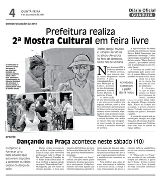 4       qUintA-feiRA
                              8 de dezembro de 2011
                                                                                                                                                           Diário Oficial
                                                                                                                                                            GUARUJÁ
         democratização da arte


                             Prefeitura realiza
                      2ª Mostra Cultural em feira livre
                                                                                                                   Teatro, dança, música                  A segunda edição do evento
                                                                                                                                                      contará com performance teatral
                                                                                                                   e xilogravura são os               da atriz Kakal Nascimento, que
                                                                                                                   atrativos oferecidos               apresentará o monólogo “Cordel,
                                                                                                                                                      o jeito simples de explicar”, além
                                                                                                                   na feira de domingo,               da intervenção “Maria Bonita e
                                                                                                                   neste fim de semana                Lampião”, que também contará




                                                                                                                   N
         A valorização da                                                                                                                             com a interpretação do ator Os-
         arte em Guarujá,                                                                                                       este domingo (11), a valdo Júnior.
         que passa a
         ser priorizada                                                                                                         Prefeitura promove a      A literatura de cordel será
         também em                                                                                                              2ª Mostra Cultural, representada pelo poeta Coli-
         espaços públicos,                                                                                                      com música, dan- bri. A poetisa Márcia Guedes
         como a feira                                                                                              ça, teatro, xilogravura e outros também declamará suas obras.
         livre, demonstra
         a preocupação do                                                                                          atrativos. A ação,                               Desta vez, a mos-
         Governo Municipal                                                                                         realizada pela Secre-                            tra de dança fica
         em promover o                                                                                             taria Municipal de          Atividades           por conta do Gru-
         acesso cultural à
         população de todas
                                                                                                                   Cultura, acontece           começam              po Millenium.
                                                                                                                   na feira de domingo,                                 A x i l o g r av u -
         as classes sociais
                                                                                                                   próximo à Avenida             a partir           ra, que se popu-
                                                                                                                   Santos Dumont, a           das 9 horas           larizou no Brasil
                                                                                                                   partir das 9 horas.                              pela literatura de
                                                                                                                       A valorização                                cordel, também
                                                                                                                   da arte em Guarujá, que passa estará presente pelas mãos
                                                                                                                   a ser priorizada também em do xilógrafo Thiago Almeida
                                                                                                                   espaços públicos, como a feira Reis. Ainda no campo das
                                                                                                                   livre, demonstra a preocupação gravuras, o ar tista plástico
                                                                                                                   do Governo Municipal em pro- Sérgio Yplinsky mostrará seu
                                                                                                                   mover o acesso cultural à popu- talento com pintura, desenhos
                                                                                                                   lação de todas as classes sociais. e grafite.
                                                                                                                   “Nosso objetivo é democratizar         A animação musical será ga-
                                                                                                                   a cultura, levando a arte a todos rantida pelo batuque do Grupo
                                                                                                                   os espaços onde haja uma gran- Violodum. Os meninos do proje-
Fotos Marcos Miguel




                                                                                                                   de concentração de pessoas”, to subvencionado pela Prefeitura
                                                                                                                   afirmou o secretário municipal farão uma roda de samba no
                                                                                                                   de Cultura.                        espaço público.



         projeto

                          Dançando na Praça acontece neste sábado (10)
         O objetivo é                          Quem estiver procurando        iniciativa da Prefeitura, por meio   vários passos da dança de salão.      estresse e melhorar a saúde física,
                                           por um local com boa música e      da Secretaria Municipal de Cul-      No entanto, é importante ressal-      por ser um exercício contínuo e
         fornecer uma                      aulas de dança com instrutores     tura, para levar entretenimento à    tar que não se trata de uma aula e    ritmado.
         base àqueles que                  profissionais pode ir à Praça 14   população.                           que os participantes só receberão         O “Dançando na Praça”
                                           Bis, em Vicente de Carvalho, às        O “Dançando na Praça”            a assistência dos monitores se        tem previsão de ser realizado
         estiverem dispostos               18 horas desde sábado (10). O      contará com pelo menos quatro        desejarem.                            sempre aos sábados, a partir
         a aprender os vários              local receberá a segunda edição    professores de dança para orien-         Vale lembrar que, além de         das 18 horas. Como o evento
                                           do projeto “Dançando na Praça”.    tar os participantes. O objetivo é   trazer divertimento e trabalhar       acontece ao ar livre, depende
         passos da dança de                O programa, que teve início na     fornecer uma base àqueles que        a interação social, a dança é         de boas condições climáticas
         salão                             semana passada, é mais uma         estiverem dispostos a aprender os    uma ótima maneira de aliviar o        para ocorrer.
 