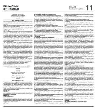 Diário Oficial
 GUARUJÁ
                                                                                                                                                                     sábado
                                                                                                                                                                     8 de dezembro de 2012
                                                                                                                                                                                                                11
                   “UAE GBPRE”, em 28.11.2012                          DO SISTEMA DE AVALIAÇÃO DE DESEMPENHO                                             providências como arquivamento e anotações nos assentamentos indivi-
                 Débora de Lima Lourenço                               Art. 2.º O Sistema de Avaliação de Desempenho é composto por:                     duais dos servidores avaliados;
                    Pront. n.º 11.901, que o digitei                   I – Avaliação Especial de Desempenho, utilizada para fins de aquisi-              VI – julgar os recursos dos servidores relativos à Avaliação Especial de De-
                                e assino                               ção da estabilidade no serviço público, conforme o art. 41, § 4.º da              sempenho.
____________________________________________________                   Constituição Federal, e para fins da primeira Progressão Funcional;               § 2.º A Comissão de Gestão de Carreiras poderá, a qualquer tempo:
                     D E C R E T O N.º 10.094.                         II – Avaliação Periódica de Desempenho, utilizada anualmente para                 I – utilizar-se de todas as informações existentes sobre o servidor em está-
“Regulamenta os critérios para a comprovação de doença incapaci-       fins de Progressão Funcional.                                                     gio probatório;
tante para efeitos de incidência de contribuição previdenciária para   Art. 3.º São finalidades da Avaliação de Desempenho:                              II – realizar diligências junto às unidades e chefias, solicitando, se ne-
segurados.”                                                            I – o aprimoramento dos métodos de gestão;                                        cessária, a revisão das informações, a fim de corrigir erros ou omis-
MARIA ANTONIETA DE BRITO, Prefeita Municipal de Guarujá, no uso        II – a melhoria da qualidade e eficiência do serviço público;                     sões;
das atribuições que a lei lhe confere; e,                              III – a avaliação da aptidão e capacidade do servidor para o exercício do         III – convocar servidor para prestar informações ou participação
Considerando o disposto no parágrafo único do artigo 832 da Lei        cargo público;                                                                    opinativa, sem direito a voto;
Complementar n.º 135, de 04 de abril de 2012;                          IV – promover a valorização do servidor, através da Progressão Funcional.         IV – valer-se da Advocacia Geral do Município, que ficará responsá-
D E C R ET A :                                                         Art. 4.º A gestão do Sistema de Avaliação de Desempenho cabe:                     vel por assessorar o processo de reconsideração relativo à Avalia-
Art. 1.º Para efeitos da incidência da contribuição previdenciária     I – à Secretaria Municipal de Administração, como órgão executivo;                ção Especial de Desempenho.
prevista no parágrafo único do artigo 832 da Lei Complementar          II – à Comissão de Gestão de Carreiras como órgão deliberativo e ins-             Art. 9.º O servidor avaliado poderá apresentar à Comissão de Ges-
n.º 135, de 04 de abril de 2012, o segurado inválido comprovará        tância de recursos administrativos referentes ao processo de Avaliação            tão de Carreiras pedido de reconsideração, no prazo de 15 (quinze)
a invalidez mediante exame médico-pericial efetuado pelo órgão         Especial de Desempenho.                                                           dias contados a partir da data de ciência do resultado das avalia-
de perícia médica do GUARUJÁ PREVIDÊNCIA, em cujo laudo fará           CAPÍTULO III                                                                      ções, de acordo com as regras previstas nos artigos 94 a 98 da Lei
constar se a invalidez é de caráter permanente ou temporário.          DA AVALIAÇÃO ESPECIAL DE DESEMPENHO                                               Complementar n.º 135, de 04 de abril de 2012.
 Parágrafo único. Em se tratando de invalidez temporária, o laudo      Art. 5.º A Avaliação Especial de Desempenho será realizada median-                § 1.º Recebido o pedido de reconsideração, a Comissão de Gestão
indicará o prazo no qual o dependente deverá se submeter a novo        te o preenchimento de formulário específico a cada 06 (seis) meses,               de Carreiras terá o prazo de 15 (quinze) dias para apreciá-lo, por
exame médico-pericial.                                                 durante o estágio probatório, para todos os servidores ingressantes               meio da emissão de parecer que deverá abordar toda a matéria
  Art. 2.º O segurado inválido está obrigado, independentemente        no Município de Guarujá.                                                          objeto da reconsideração e concluir pela manutenção ou não do
de sua idade, quando convocado, a submeter-se a exame médico-          Parágrafo único. Estágio Probatório é o período dos primeiros 36                  resultado das avaliações especiais de desempenho.
pericial a cargo do órgão de perícia médica do GUARUJÁ PREVI-          (trinta e seis) meses de efetivo exercício do servidor ingressante no             § 2.º Na hipótese de o servidor avaliado requerer a produção de
DÊNCIA, constituindo sua recusa imotivada razão suficiente para o      serviço público em virtude de concurso público, tendo por finalida-               provas oral ou técnica, o prazo a que se refere o parágrafo anterior
indeferimento do pedido de benefício previdenciário ou para sus-       de central a apuração da aptidão ou inaptidão para o desempenho                   será prorrogado por mais 15 (quinze) dias, período em que deverão
pensão do pagamento do benefício já concedido.                         do cargo, para fins de aquisição de estabilidade.                                 ser colhidas as provas pela Comissão de Gestão de Carreiras.
§ 1.º O segurado inválido será informado previamente, pelo órgão de    Art. 6.º A Avaliação Especial de Desempenho utilizará como ferra-                 § 3.º Cabe à Comissão de Gestão de Carreiras dar ciência ao servidor
perícia médica do GUARUJÁ PREVIDÊNCIA, da data fixada para a rea-      menta o formulário constante do Anexo I deste Decreto.                            sobre o resultado do pedido de reconsideração no prazo de 05 (cin-
lização do exame          médico-pericial, pessoalmente ou por meio    § 1.º O formulário de Avaliação Especial de Desempenho será dis-                  co) dias, contados a partir da data da emissão do parecer.
de seu representante legal, mediante assinatura aposta na cópia da     ponibilizado pela Secretaria de Administração ao término de cada                  § 4.º Cientificado do resultado do pedido de reconsideração, o
respectiva comunicação, ou por correspondência enviada mediante        período de 06 (seis) meses, e deverá ser preenchido pela chefia                   servidor avaliado poderá interpor recurso dirigido ao Prefeito Mu-
Aviso de Recebimento (AR) em Mãos Próprias com Declaração de Con-      imediata do servidor.                                                             nicipal no prazo de 10 (dez) dias, contados a partir da ciência do
teúdo, através da Empresa de Correios e Telégrafos (ECT).              § 2.º O formulário de Avaliação Especial de Desempenho devidamente                resultado do pedido de reconsideração.
  § 2.º Considera-se também recusa imotivada o não compareci-          preenchido deverá ser encaminhados à Secretaria de Administração no               § 5.º Caberá ao Prefeito Municipal proceder à análise das razões
mento ao órgão de perícia médica na data fixada ou, em compare-        prazo máximo de 15 (quinze) dias úteis para aferição da pontuação.                recursais e proferir decisão final sobre a aquisição de estabilidade
cendo, a mera negativa de submissão ao exame médico-pericial.          § 3.o Caso a avaliação não seja realizada no prazo legal pela chefia imediata,    do servidor avaliado e publicá-la no Diário Oficial do Município no
Art. 3.º Este Decreto entra em vigor 1.º de janeiro de 2013.           a avaliação será disponibilizada ao superior hierárquico da chefia, compe-        prazo de 05 (cinco) dias contados a partir da data da emissão da
Art. 4.º Revogam-se as disposições em contrário.                       tindo a este promover o preenchimento, no prazo máximo de 05 (cinco)              manifestação decisória.
Registre-se e publique-se.                                             dias úteis, e o posterior encaminhamento à Secretaria de Administração.           CAPÍTULO IV
Prefeitura Municipal de Guarujá, em 28 de novembro de 2012.            Art. 7.º Após a aplicação da última Avaliação Especial de Desempenho, a           DA COMISSÃO DE GESTÃO DE CARREIRAS
           _________________________________________                   Secretaria Municipal de Administração aferirá a pontuação final das ava-          Art. 10. A composição da Comissão de Gestão de Carreiras será defi-
                                PREFEITA                               liações concernentes ao período probatório do servidor, e encaminhará             nida e nomeada pelo Prefeito Municipal, o qual observará o quanti-
                                                                       parecer à Comissão de Gestão de Carreiras, que se manifestará sobre a             tativo máximo de 10 (dez) membros, atendida a representatividade
                            “ADM”/dll                                  aquisição ou não da estabilidade do servidor avaliado, sendo garantido ao         definida no art. 937, parágrafo único, da Lei Complementar n.º 135,
                 Registrado no Livro Competente                        servidor o exercício do direito da ampla defesa e do contraditório.               de 04 de abril de 2012, no que diz respeito à representação da Ad-
                   “UAE GBPRE”, em 28.11.2012                          § 1.º Será declarado apto ao cargo, e obterá a estabilidade funcional, o ser-     ministração Direta e Indireta em sua morfologia.
                                                                       vidor em estágio probatório que obtiver pontuação final superior a 60 (ses-       § 1.º Compete à Comissão de Gestão de Carreiras, órgão colegiado
                     Débora de Lima Lourenço                           senta) pontos, calculada a partir da média das 06 (seis) avaliações especiais     responsável pela manifestação sobre a aquisição ou não da estabi-
                   Pront. n.º 11.901, que o digitei                    de desempenho realizadas durante o período probatório.                            lidade do servidor no cargo em provimento efetivo, acompanhar e
                               e assino                                § 2.º Será declarado inapto antes do término do estágio probatório o ser-         gerir o Processo de Progressão Funcional para os servidores inte-
___________________________________________________                    vidor que:                                                                        grantes do Quadro Geral da Administração Pública Municipal, nos
                    D E C R E T O N.º 10.096.                          I – tenha desempenho abaixo de 50 (cinquenta) pontos em qualquer uma              termos do Título II deste Decreto.
“Regulamenta o Plano de Cargos, Carreiras e Vencimentos do Qua-        das Avaliações Especiais de Desempenho;                                           § 2.º A Comissão delibera por maioria absoluta e seu Presidente só
dro Geral, Magistério e Guarda Civil Municipal, aprovado pela Lei      II – cometa alguma infração disciplinar grave ou gravíssima.                      vota em caso de empate.
Complementar n.º 135, de 04 de abril de 2012, bem como o Instru-       Art. 8.º A Avaliação Especial de Desempenho, concernente ao Procedi-              § 3.º A Comissão de Gestão de Carreiras reúne-se, no que tange ao
mento de Avaliação Probatória dos servidores públicos do Municí-       mento de Avaliação Probatória, será gerida pela Comissão de Gestão de             Procedimento de Avaliação Probatória, sempre que necessário, se-
pio de Guarujá, previsto na mesma Lei.”                                Carreiras.                                                                        gundo determinação de seu Presidente ou do Secretário Municipal
MARIA ANTONIETA DE BRITO, Prefeita Municipal de Guarujá, no uso        § 1.º São atribuições da Comissão de Gestão de Carreiras, no que tange à          de Administração.
das atribuições que a lei lhe confere;                                 Avaliação Especial de Desempenho:                                                 § 4.º A Comissão de Gestão de Carreiras pode deliberar sobre os
D E C R ET A :                                                         I – analisar as avaliações mediante parecer fundamentado, manifestando-           assuntos de sua competência sempre que estiverem presentes ao
TÍTULO I                                                               se pela aquisição ou não da estabilidade do servidor no cargo de provi-           menos a maioria absoluta de seus membros.
DISPOSIÇÕES APLICÁVEIS AO QUADRO GERAL, MAGISTÉRIO E                   mento efetivo;                                                                    § 5.º Havendo necessidade, a Comissão de Gestão de Carreiras po-
GUARDA CIVIL MUNICIPAL                                                 II – dar ciência ao servidor avaliado, preferencialmente por meio de sua chefia   derá requisitar membros auxiliares de outras Secretarias, para par-
CAPÍTULO I                                                             imediata, sobre o resultado da avaliação concluída;                               ticipação opinativa.
DISPOSIÇÕES GERAIS                                                     III – capacitar as chefias imediatas e os servidores avaliados sobre os conte-    § 6.º A Comissão de Gestão de Carreiras é considerada, nos termos
Art. 1.º Este Decreto estabelece os critérios e procedimentos que      údos e rotinas da Avaliação Especial de Desempenho;                               do art. 258 da Lei Complementar n.º 135, de 04 de abril de 2012, de
serão observados na gestão do Plano de Cargos, Carreiras e Venci-      IV – uniformizar parâmetros técnicos e rotinas sobre o procedimento de            serviço público relevante.
mentos da Prefeitura do Município de Guarujá e nos procedimen-         Avaliação Especial de Desempenho;                                                 TÍTULO II
tos de Avaliação de Desempenho.                                        V – encaminhar à Secretaria de Administração, os documentos relativos à           DAS NORMAS ESPECÍFICAS AO QUADRO GERAL
CAPÍTULO II                                                            Avaliação Especial de Desempenho realizada para efeitos da tomada de              CAPÍTULO I
 