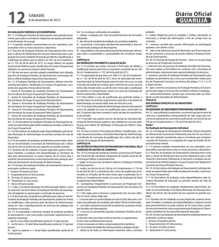 12                     sábado
                       8 de dezembro de 2012
                                                                                                                                                                                   Diário Oficial
                                                                                                                                                                                    GUARUJÁ
DA AVALIAÇÃO PERIÓDICA DE DESEMPENHO                                       Art. 16. Constituem atribuições do avaliador:                            avaliado;
Art. 11. A Avaliação Periódica de Desempenho será realizada anual-         I – realizar a avaliação por meio do preenchimento do formulário         II – realizar diligências junto às unidades e chefias, solicitando, se
mente, para todos os servidores integrantes do quadro permanen-            adequado;                                                                necessária, a revisão das informações, a fim de corrigir erros ou
te do Município de Guarujá.                                                II – dar ciência do resultado da avaliação aos servidores avaliados;     omissões;
§ 1.º O período avaliado compreenderá um ano calendário, com-              III – encaminhar o formulário devidamente preenchido à área res-         III – convocar servidor para prestar informações ou participação
preendido entre os meses de janeiro a dezembro.                            ponsável pela avaliação de desempenho;                                   opinativa, sem direito a voto;
§ 2.º Para fins da Avaliação Periódica de Desempenho bem como              IV – disponibilizar à Secretaria Municipal de Administração informa-     IV – valer-se da Advocacia Geral do Município, que ficará responsá-
para o cálculo de distribuição dos recursos disponíveis para a pro-        ções sobre a assiduidade e a pontualidade dos servidores avalia-         vel por assessorar o processo de revisão relativo à Avaliação Perió-
gressão funcional, mediante Promoção por Mérito e Qualificação, e          dos.                                                                     dica de Desempenho.
a definição da média a que se refere o art. 925, da Lei Complemen-         CAPÍTULO II                                                              Art. 20. A Comissão de Gestão de Carreiras reúne-se, no que tange
tar n.º 135, de 04 de abril de 2012, os cargos efetivos do quadro          DA PROMOÇÃO POR MÉRITO E QUALIFICAÇÃO                                    ao processo de Progressão Funcional:
funcional da Prefeitura serão classificados em Grupos Ocupacionais         Art. 17. O servidor que quiser concorrer à Promoção por Mérito e         I – antes do início do processo de Avaliação Periódica de Desempe-
definidos nos termos do Anexo II deste Decreto.                            Qualificação deverá preencher os requisitos constantes do art. 925       nho para validar os formulários em conjunto com a Secretaria de
§ 3.º No ano em que o servidor adquirir estabilidade, será utilizada,      da Lei Complementar n.º 135, de 04 de abril de 2012.                     Administração, responsável pela operacionalização do processo;
para fins de Avaliação Periódica de Desempenho, a pontuação ob-            § 1.º A capacitação de que trata o art. 926, § 2.º, da Lei Complemen-    II – durante o período de Avaliação Periódica de Desempenho para
tida na última Avaliação Especial de Desempenho.                           tar n.º 135, de 04 de abril de 2012, deve ser aprovada pela Secre-       avaliação da pertinência dos cursos que se pretendem utilizar para
Art. 12. A Avaliação Periódica de Desempenho utilizará como fer-           taria Municipal de Administração antes do início do curso, ou pela       fins de Progressão Funcional, nos termos dos artigos 17, § 1.º e 19,
ramenta formulários, classificados em Grupos Ocupacionais, cons-           Comissão de Gestão de Carreiras após o término do curso, caso ele        II, deste Decreto;
tantes dos seguintes Anexos deste Decreto:                                 tenha sido iniciado antes, ou até 06 (seis) meses após a publicação      III – após o término do processo de Avaliação Periódica de Desem-
I – Anexo III: Formulário de Avaliação Periódica de Desempenho             da referida Lei Complementar, exceto nos casos de Graduação de           penho para julgar os recursos dos servidores relativos à avaliação;
dos Servidores do Grupo Ocupacional “Operacional”;                         Nível Fundamental e Nível Médio.                                         IV – extraordinariamente, sempre que convocada pelo seu Presi-
II – Anexo IV: Formulário de Avaliação Periódica de Desempenho             § 2.º Para validar o curso de qualificação que pretende realizar, o      dente ou pelo Secretário de Administração.
dos Servidores do Grupo Ocupacional “Administrativo”;                      servidor deve encaminhar requerimento específico à Secretaria de         TÍTULO III
III – Anexo V: Formulário de Avaliação Periódica de Desempenho             Administração, em tempo hábil, antes do início do curso.                 DAS NORMAS ESPECÍFICAS AO MAGISTÉRIO
dos Servidores do Grupo Ocupacional “Especializado”;                       § 3.º A Secretaria Municipal de Administração deverá emitir parecer      CAPÍTULO I
IV – Anexo VI: Formulário de Avaliação Periódica de Desempenho             acerca da validade do curso de qualificação para a promoção em           DO ADICIONAL DE CRESCIMENTO PROFISSIONAL POR MÉRITO
dos Servidores do Grupo Ocupacional “Nível Superior”;                      até 15 (quinze) dias úteis contados a partir da data do requerimen-      Art. 21. Será publicado anualmente, na primeira quinzena letiva de
V – Anexo VII: Formulário de Avaliação Periódica de Desempenho             to do servidor.                                                          cada ano, o quantitativo correspondente de cada cargo que con-
dos Servidores do Grupo Ocupacional “Gerencial”.                           § 4.º O servidor não poderá recorrer da decisão da Secretaria Mu-        correrá ao adicional de crescimento profissional, nos termos do art.
Art. 13. Os formulários da Avaliação Periódica de Desempenho de-           nicipal de Administração quanto à não validade do curso de quali-        978 da Lei Complementar n.º 135, de 04 de abril de 2012.
verão ser preenchidos pela chefia imediata do servidor, conforme o         ficação, para efeitos de habilitação à Promoção por Mérito e Qua-        Seção I
seu Grupo Ocupacional.                                                     lificação.                                                               Da Avaliação de Desempenho Individual
§ 1.º Os formulários de avaliação serão disponibilizados pela Secre-       Art. 18. Para concorrer à Promoção por Mérito e Qualificação, o ser-     Art. 22. A Avaliação de Desempenho Individual, métrica integrante
taria Municipal de Administração na primeira semana do mês de              vidor deverá encaminhar à Secretaria Municipal de Administração          do Adicional de Crescimento Profissional, para fins de sua conces-
Dezembro;                                                                  o certificado de conclusão da qualificação até o último dia útil do      são, será realizada, anualmente, para os servidores que compõem
§ 2.º Os formulários de avaliação, devidamente preenchidos, deve-          período de avaliação de desempenho.                                      o quadro de Docentes e os ocupantes do cargo de Auxiliar de De-
rão ser encaminhados à Secretaria de Administração até o último            CAPÍTULO III                                                             senvolvimento Infantil.
dia útil do mês de Janeiro do ano seguinte ao período avaliado;            DA GESTÃO DO PROCESSO DE PROGRESSÃO FUNCIONAL PELA                       § 1.º O período avaliado compreenderá um ano calendário, com-
§ 3.º Quando não for realizada no prazo legal pelo superior hierár-        COMISSÃO DE GESTÃO DE CARREIRAS                                          preendido o período letivo entre os meses de janeiro a dezembro;
quico imediato, a avaliação será disponibilizada ao Secretário da          Art. 19. A Comissão de Gestão de Carreiras, no processo de Progres-      § 2.º Para fins da Avaliação de Desempenho Individual bem como
área para preenchimento no prazo máximo de 05 (cinco) dias e               são Funcional dos servidores integrantes do Quadro Geral da Ad-          para o cálculo de distribuição dos recursos disponíveis para o Adi-
posterior encaminhamento à área responsável pela avaliação peri-           ministração Pública, é responsável por:                                  cional de Crescimento Profissional, os Docentes e Auxiliares de De-
ódica de desempenho da Secretaria de Administração.                        I – julgar os recursos dos servidores relativos à Avaliação Periódica    senvolvimento Infantil integram o Grupo Ocupacional “Magistério”,
Art. 14. Os itens da Avaliação Periódica de Desempenho devem ser           de Desempenho;                                                           constante do Anexo VIII deste Decreto.
pontuados conforme segue:                                                  II – avaliar, nos termos do art. 926 da Lei Complementar n.º 135, de     Art. 23. Os formulários da Avaliação de Desempenho Individual de-
I – Sempre: 04 (quatro) pontos;                                            04 de abril de 2012, a pertinência dos cursos de qualificação já en-     verão ser preenchidos pela chefia imediata do servidor, conforme o
II – Frequentemente: 03 (três) pontos;                                     cerrados ou iniciados até 06 (seis) meses após a publicação da re-       seu Grupo Ocupacional.
III – Às vezes: 02 (dois) pontos;                                          ferida Lei Complementar, exceto nos casos de Graduação de Nível          § 1.º Os formulários de avaliação serão disponibilizados pela Se-
IV – Raramente: 01 (um) ponto;                                             Fundamental e Nível Médio;                                               cretaria Municipal de Educação na primeira semana do mês de
V – Nunca: 00 (zero) ponto.                                                III – acompanhar integralmente os processos de Progressão Fun-           dezembro.
§ 1.º Cabe à Secretaria Municipal de Administração definir o peso          cional e de Avaliação Periódica de Desempenho dos servidores do          § 2.º Os formulários de avaliação, devidamente preenchidos, de-
de cada item dos formulários da Avaliação Periódica de Desempe-            Quadro Geral;                                                            verão ser encaminhados à Secretaria Municipal de Educação até o
nho, divulgando-os apenas após a conclusão do processo.                    § 1.º São regras para o processo e julgamento dos recursos referi-       último dia útil do mês de janeiro do ano seguinte ao período ava-
§ 2.º A descrição das competências definidas para cada um dos for-         dos no inciso I deste artigo que:                                        liado.
mulários da Avaliação Periódica de Desempenho poderá ser revista           I – o recurso deve ser protocolizado em até 03 (três) dias úteis, con-   § 3.º Quando não for realizada no prazo legal pelo superior hierár-
ou modificada a cada processo pela Secretaria de Administração,            tados da publicação do resultado pelo Diário Oficial do Município;       quico imediato, a avaliação será disponibilizada ao Superior da área
tendo em vista o aperfeiçoamento do processo de avaliação dos              II – o servidor somente recorrerá do resultado de sua própria Avalia-    para preenchimento no prazo máximo de 05 (cinco) dias e poste-
servidores municipais.                                                     ção Periódica de Desempenho;                                             rior encaminhamento à área responsável pela Avaliação de Desem-
Art. 15. A assiduidade é elemento integral da avaliação periódica          III – o recurso só será provido quando a Avaliação Periódica de De-      penho Individual da Secretaria Municipal de Educação.
de desempenho e será mensurada e pontuada negativamente na                 sempenho:                                                                Art. 24. Os itens da Avaliação de Desempenho Individual devem ser
seguinte proporção:                                                        a) não tiver sido executada na forma prevista no regulamento;            pontuados conforme segue:
I – até 05 (cinco) faltas injustificadas: perda de 10 (dez) pontos;        b) tiver sido manifestamente injusta;                                    I – Sempre: 04 (quatro) pontos;
II – de 06 (seis) a 10 (dez) faltas injustificadas: perda de 15 (quinze)   c) tiver se baseado em fatos comprovadamente inverídicos.                II – Frequentemente: 03 (três) pontos;
pontos;                                                                    § 2.º A Comissão de Gestão de Carreiras poderá, a qualquer tempo:        III – Às vezes: 02 (dois) pontos;
III – igual ou superior a 11 (onze) faltas injustificadas: perda de 20     I – utilizar-se de todas as informações existentes sobre o servidor      IV – Raramente: 01 (um) ponto;
(vinte) pontos.
 