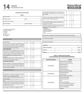 14                    sábado
                      8 de dezembro de 2012
                                                                                                                                                                      Diário Oficial
                                                                                                                                                                       GUARUJÁ
                                                                                               Contribui para as boas relações entre os membros da equi-
                                   Avaliação Especial de Desempenho
                                                                                               pe de trabalho, comprometendo-se com o alcance dos ob-
                                                                                               jetivos da área.                                                                     
                                                 ANEXO I
Nome do servidor:                                                                              Saber Ouvir: Está associada à capacidade de ouvir relatos,
                                                                                               opiniões e sugestões percebendo a mensagem dos clientes
Número do registro:                                            Cargo:                          (internos e externos) de forma produtiva.
                                                                                                                                                          A       B      C     D   E
Secretaria e setor onde atua:                                                                  Está sempre preparado para receber críticas sobre sua atu-
                                                                                               ação profissional, aceitando sugestões de melhoria e bus-
Nome do avaliador:                                             Período da avaliação:           cando ajustar sua conduta.                                                           
                                                                                               Demonstra ser atencioso, compreensivo e cordial com os
                                                                                               munícipes e colegas, tentando sempre atender às suas de-
                                                                                               mandas ou solucionar seus problemas.                                                 
                                                                                               PONTUAÇÃO
EVOLUÇÃO DAS COMPETÊNCIAS                                                                      Competências gerais:
Conceitos de avaliação:                                                                        Competências específicas:w
A - sempre                                                                                     Desconto assiduidade:
C - às vezes                                                                                   TOTAL:
E - nunca                                                                                       
B - quase sempre
D - raramente                                                                                  Conhecimentos e habilidades a serem desenvolvidas através de treinamento e capacitação


                                                                                               Comentários do avaliador
COMPETÊNCIAS GERAIS

                                                                                        
PRODUTIVIDADE                                                                                  Comentários do avaliado
                                                             A       B         C       D   E
Executa suas tarefas com eficiência e efetividade, alcançan-                                    
do bons níveis de rendimento no trabalho, considerando                                         Assinaturas:
a complexidade, o tempo de execução e as condições em
que foram desenvolvidas. Contribui significativamente para
o alcance dos objetivos da área de atuação.                                                    Superior do avaliador:                                                                   Data:
RESPONSABILIDADE
                                                             A       B         C       D   E   Avaliador:                                                                               Data:
Demonstra empenho e confiabilidade na forma como assu-                                  
me e cumpre os seus compromissos. Demonstra compro-
metimento com as atividades, cumprindo prazos, normas,                                         Avaliado:                                                                                Data:
e rotinas do dia-a-dia com presteza e qualidade. Zela pelos
materiais/equipamentos/ferramentas/mobiliários sob sua
responsabilidade e pelo uso adequado dos mesmos.                                                                        ANEXO II - COMPOSIÇÃO DOS GRUPOS
DISCIPLINA                                                  A        B         C       D   E                    OCUPACIONAIS PARA FINS DE AVALIAÇÃO DE DESEMPENHO
Demonstra facilidade em aceitar e seguir instruções e reco-                             
mendações de ordem superior. Segue com rigor normas e
procedimentos estabelecidos na Prefeitura.                                                             GRUPO OCUPACIONAL                                              CARGOS
                                                                                            
CAPACIDADE DE INICIATIVA                                                                                                                     Agente Comunitário de Saúde
                                                            A        B         C       D   E
Adota as providências necessárias para a realização de suas                                                                                  Agente de Controle de Endemias
tarefas com autonomia e prontidão. Resolve problemas por                                                                                     Agente Operacional
si, com segurança e acerto, ou providencia o encaminha-
                                                                                                              OPERACIONAL                    Condutor de Veículos
mento correto para solucioná-los. Propõe melhorias nos
processos e rotinas de trabalho.                                                                                                             Inspetor de Alunos
                                                                                                                                             Oficial de Manutenção
COMPETÊNCIAS ESPECÍFICAS
                                                                                                                                             Operador de Máquinas Pesadas
                                                                                            
                                                                                                                                             Auxiliar Administrativo
Comunicação: Está associada ao intercâmbio de informa-                                                      ADMINISTRATIVO                   Secretário Escolar
ções de forma clara e objetiva, considerados os repertórios
dos interlocutores e os meios selecionados.                    A     B         C       D   E                                                 Oficial de Administração Pública
Entende e transmite orientações/instruções simples e es-
                                                                                                                                             Auxiliar de Enfermagem
truturadas, para execução de tarefas específicas com segu-
rança e qualidade.                                                                                                                           Auxiliar de Saúde Bucal
Anota com clareza, dados simples referente às suas ativida-
des.                                                                                                                                         Fiscal
Colaboração : Está associada à capacidade de identificar ne-                                                                                 Técnico em Enfermagem
                                                                                                              ESPECIALIZADO
cessidades de apoio na execução de determinadas tarefas,
contribuindo para a sua realização, relacionando-se harmo-                                                                                   Técnico em Imobilização Ortopédica
niosamente com os colegas.                                     A     B         C   D       E                                                 Técnico em Segurança do Trabalho
Procura sempre fazer sua parte e colaborar com colegas so-                                                                                   Técnico em Radiologia
brecarregados, indo além das suas obrigações normais.
                                                                                                                                             Topógrafo
 