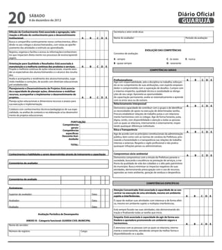 20                  sábado
                    8 de dezembro de 2012
                                                                                                                                                                              Diário Oficial
                                                                                                                                                                               GUARUJÁ
Difusão do Conhecimento: Está associada a agregação, valo-                                                     Secretaria e setor onde atua:
rização e difusão do conhecimento para o desenvolvimento
Institucional.                                                       A        B            C   D       E       Nome do avaliador:                                                    Período da avaliação:
Busca e compartilha continuamente novos conhecimentos, difun-
dindo-os aos colegas e alunos/treinandos, com vistas ao aperfei-
çoamento das atividades e estímulo ao aprendizado.
                                                                                                                                               EVOLUÇÃO DAS COMPETÊNCIAS
Registra, organiza e facilita o acesso às informações/conhecimen-
                                                                                                               Conceitos de avaliação:
tos que impactam direta mente nos processos de ensino/aprendi-
zagem.                                                                                                         A - sempre                                         C - às vezes       E - nunca
Orientação para Qualidade e Resultados: Está associada à                                                       B - quase sempre                                   D - raramente
manutenção e a melhoria contínua dos produtos e serviços.            A        B            C   D       E
Propõe a melhoria contínua de ações educacionais, visando aten-                                                                                   COMPETÊNCIAS GERAIS
der as expectativas dos alunos/treinandos e o alcance dos resulta-
dos.                                                                                                                                                                                                                      
Avalia e acompanha o rendimento dos alunos/treinandos, suge-
                                                                                                               Profissionalismo                                                     A                B        C D                E
rindo medidas e correções, de acordo com diretrizes educacionais                                               Age com responsabilidade, zelo e disciplina no trabalho, esforçan-                                
pré-estabelecidas.                                                                                             do-se no cumprimento de suas atribuições, com espírito empreen-
Planejamento e Desenvolvimento de Projetos: Está associa-                                                      dedor e comprometido com a superação de desafios. Cumpre com
da a capacidade de planejar ações, dimensionar e mobilizar                                                     o máximo empenho, qualidade técnica e assiduidade as obriga-
recursos, acompanhar e implementar o desenvolvimento de                                                        ções de seu cargo. Aproveita as oportunidades
projetos.                                                            A        B            C   D       E       de capacitação permanente, avalia-se sistematicamente e aprende
Planeja ações educacionais e dimensiona recursos e prazos para                                                 com os erros seus ou de outrem.
                                                                                                                                                                                                                                  
sua execução e implementação.                                                                                  Relacionamento interpessoal
                                                                                                                                                                                    A                B        C D                E
                                                                                                               Demonstra capacidade de contribuir com o grupo e de identificar                                   
Colabora com conhecimentos técnicos/pedagógicos de sua espe-
                                                                                                               as necessidades de apoio na execução de determinadas tarefas.
cialidade, na análise de contexto e na elaboração e/ou desenvolvi-
                                                                                                               Procura estabelecer relações de trabalho justas e um relaciona-
mento de projetos educacionais.
                                                                                                               mento harmonioso com os colegas. Age de forma honesta, justa,
                                                                                                               digna, cortês, com disponibilidade e atenção a todas as pessoas
                                                          PONTUAÇÃO                                            com as quais se relaciona, internamente e externamente, respei-
                                                   Competências
                                                                                                               tando quaisquer diferenças individuais.
                                                          gerais:                                                                                                                                                                 
                                                   Competências                                                Ética e Transparência
                                                                                                                                                                                    A                B        C D                E
                                                     específicas:                                              Age de acordo com os princípios constitucionais da administração                                  
                                                   Desconto Assi-                                              pública, bem como com as normas de conduta da Prefeitura, prio-
                                                        duidade:                                               rizando a honestidade e a transparência nas relações de trabalho
                                                                                                               internas e externas. Respeita o sigilo profissional e não pratica
                                                           TOTAL:                   
                                                                                                               quaisquer infrações penais ou administrativas.
                                                                                                                                                                                                                                  
Conhecimentos e habilidades a serem desenvolvidas através de treinamento e capacitação                         Compromisso sócio-ambiental
                                                                                                                                                                                         A           B        C D                E
                                                                                                               Demonstra compromisso com a missão da Prefeitura perante a                                        
                                                                                                               sociedade, buscando a excelência na prestação de serviços, a me-
Comentários do avaliador                                                                                       lhoria da qualidade de vida dos cidadãos e o zêlo pelo patrimônio
                                                                                                               do município. Busca minimizar os impactos negativos de suas
                                                                                                               atividades, demonstrando preocupação com o uso de recursos,
                                                                                                               agressões ao meio ambiente, geração de resíduos e desperdício.
                                                                                                            
                                                                                                                                                                                                                                  
Comentários do avaliado
                                                                                                                                               COMPETÊNCIAS ESPECÍFICAS
Assinaturas:                                                                                                                                                                                                                  
                                                                                                               Atenção Concentrada: Está associada à capacidade de se con-
                                                                                                               centrar na execução de uma atividade, mesmo em ambiente
Superior do avaliador:                                                            Data:
                                                                                                               sujeito a interferências.                                             A               B       C       D       E
Avaliador:                                                                        Data:                        É capaz de realizar suas atividades com interesse e de forma efeti-
                                                                                                               va, mesmo em ambiente sujeito a múltiplas interferências.
Avaliado:                                                                         Data:                                                                                                                                       
                                                                                                               Está sempre focado nas suas atividades, não demonstrando dis-
                                                                                                               tração e finalizando todas as tarefas que inicia.
                           Avaliação Periódica de Desempenho                                                                                                                                                                  
                                                                                                               Empatia: Está associada à capacidade de agir de forma aco-
                ANEXO IX - Categoria funcional: GUARDA CIVIL MUNICIPAL                                         lhedora e apoiadora promovendo um ambiente seguro e
                                                                                                               harmonioso.                                                           A               B       C       D       E
Nome do servidor:
                                                                                                               É atencioso com as pessoas com as quais se relaciona, interna-
Número do registro:                                                  Cargo:                                    mente e externamente, atendendo sempre da melhor forma e
                                                                                                               disponibilizando-se a ajudar.
                                                                                                                                                                                                                              
 