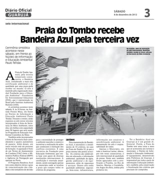 Diário Oficial
 GUARUJÁ
                                                                                                                             SÁBADO
                                                                                                                             8 de dezembro de 2012
                                                                                                                                                                  3
selo internacional


                    Praia do Tombo recebe
                 Bandeira Azul pela terceira vez
Cerimônia simbólica                                                                                                                         Na ocasião, além da renovação
acontece neste                                                                                                                              do selo internacional, Município
                                                                                                                                            também recebe os novos veículos
sábado, em frente ao                                                                                                                        da Secretaria de Meio Ambiente
Núcleo de Informação
e Educação Ambiental
Paulo Tendas




A
            Praia do Tombo has-
            teará, pela terceira
            temporada conse-
            cutiva, a Bandeira
Azul, considerado a mais alta
certificação ambiental e de
qualidade que uma praia pode
receber no mundo. O selo é
mantido pela organização mun-
dial Fundação para a Educa-
ção Ambiental - Foundation
for Environmental Education
(FEE), que é representada no
Brasil pelo Instituto Ambiental
Ratones (IAR).
    A cerimônia acontece neste
sábado, 8, às 10 horas, na Ave-
nida Prestes Maia, em frente
ao Núcleo de Informação e
Educação Ambiental Paulo
Tendas. Durante o evento, serão
expostos os sete novos veículos
incorporados à frota da Secre-
taria do Meio Ambiente, entre
eles, um ônibus com capacidade
para 56 lugares que será usado
no Programa de Educação Am-
biental Caminhos da Mata.
    Também serão incorporados
à frota da Secretaria duas cami-    para a necessidade de proteger     CRITÉRIOS                          infor mação aos usuários e            Ter a Bandeira Azul em
nhonetes e quatro automóveis        o ambiente marinho e costeiro e        Para manutenção da Bandei-     sensibilização ambiental. A       Guarujá já é um grande di-
de passeio. Além desses, um         incentivar a realização de ações   ra Azul, é necessário o atendi-    manutenção do selo é respon-      ferencial. Porém, a Praia do
outro veículo está em processo      que conduzam à resolução dos       mento de 33 critérios, no caso     sabilidade de todos.              Tombo tem uma coisa a mais
de licitação. A aquisição é fruto   conflitos existentes. É uma        da Praia do Tombo 32, já que a         Apenas o Município, em        que só acrescenta aos turistas e
de um Termo de Ajustamento          iniciativa da Fundação para        praia mesma não possui arreci-     toda a América Latina, obteve,    munícipes: o Núcleo de Infor-
de Conduta (TAC) entre o Mi-        Educação Ambiental, que con-       fes. Os critérios são subdividi-   por três vezes consecutivas, o    mação e Educação Ambiental.
nistério Publico Federal (MPF)      ta hoje com apoio de diversas      dos em educação e informação       selo internacional de qualidade   O equipamento, desenvolvido
e Agências de Navegação que         instituições internacionais. A     ambiental, qualidade da água,      de praias. Neste ano, também      pela Prefeitura de Guarujá, é
operam no Porto.                    certificação é renovada anual-     gestão ambiental e de equi-        foram agraciados com a certi-     responsável por toda a parte de
    O Programa Bandeira Azul        mente, sendo outorgada apenas      pamentos, além de segurança        ficação a Prainha, no Rio de      informação e educação ambien-
tem como objetivo elevar o grau     ao município onde se localiza      e serviços. Dentre eles estão      Janeiro, Marina e Costabella,     tal e, também, pela conservação
de conscientização dos cida-        a praia que cumpra todos os        qualidade ambiental, seguran-      em Angra dos Reis, ambas pela     e fiscalização dos critérios que
dãos e dos tomadores de decisão     critérios do programa.             ça, bem-estar, infraestrutura,     primeira vez.                     precisam ser cumpridos.
 