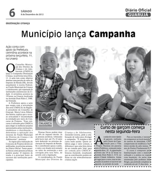 6              SÁBADO
                  8 de Dezembro de 2012
                                                                                                                                                Diário Oficial
                                                                                                                                                 GUARUJÁ
destinação criança




                  Município lança Campanha
Ação conta com
apoio da Prefeitura;
cerimônia acontece na
próxima terça-feira, 11,
na Unaerp



O
             Conselho Munici-
             pal dos Direitos da
             Criança e do Ado-
             lescente (CMDCA)
lança a Campanha Destinação
Criança, na próxima terça-feira,
11. A ação tem como objetivo
destinar uma parcela do valor do
Imposto de Renda (IR), devido
anualmente à receita Federal,
ao Fundo Municipal da Criança
e Adolescente, que repassada às
instituições assistenciais da Ci-
dade. A cerimônia acontece às
19 horas, na Unaerp, localizada
na Avenida Dom Pedro I, 3300,
na Enseada.
    A Prefeitura apoia a ação
que surgiu com a articulação
dos nove CMDCA’s da Região.
A presidente do Conselho de
Guarujá, Maria Lúcia Ribeiro
dos Santos, explica que o recur-
so arrecadado é encaminhado
às entidades por meio do Con-
curso de Projetos. “Esse con-
curso é utilizado pelo CMDCA
para eleger os melhores projetos
apresentados pelas instituições,                                                                                Curso de garçom começa
estabelecer a distribuição e
determinar a aplicação dos             Pessoas físicas podem doar      Criança e do Adolescente,                  nesta segunda-feira

                                                                                                         A
recursos do Fundo Municipal         até 6% do imposto devido. Já       Josineide Correia, pede a cola-
de Direitos da Criança e do         as pessoas jurídicas, tributadas   boração de todos para divulgar                s aulas do curso rápido       Para as inscrições, é necessá-
Adolescente”, pontuou.              pelo lucro real, até 1%. O valor   a campanha. “É simples e não                  de garçom, realizado      rio comparecer ao local munidos
    As regras para realização do    será deduzido na próxima de-       custa nada ajudar. Quem co-                   pelo Centro de Capa-      de carteira de identidade, CPF,
Concurso de Projetos devem ser      claração do Imposto de Renda.      labora paga o valor comum, a                  citação para a Vida       comprovante de residência e his-
publicadas, na próxima semana,      Se o contribuinte apura o saldo,   diferença é que uma fatia deixa   – Projeto Neemias em parceria         tórico escolar de, pelo menos, 7º
no Diário Oficial. Tanto pesso-     o valor a ser doado será somado    de ser comida pelo ‘leão’ para    com a Prefeitura, começam nesta       ano do Ensino Fundamental II.
as físicas como pessoas jurídicas   ao valor da restituição e será     ser comida pelo CMDCA”,           segunda-feira, 10. A capacitação          O curso é composto pela
podem ajudar. O imposto de          corrigida pela taxa Selic, de      brincou Josineide, ressaltando    ocorrerá das 19 às 22 horas na        familiarização com o material
renda é a principal fonte de        acordo com a legislação.           que as contribuições podem ser    Avenida Dom Pedro I, 3172, no         utilizado e a prática no trajeto
recursos das instituições parti-       A coordenadora do Fundo         feitas no site www.destinacao-    bairro Cidade Atlântica. Ainda        com bandejas. As aulas são
cipantes.                           Municipal dos Direitos da          crianca.org.br.                   há vagas para o curso, mas os inte-   ministradas pelo professor João
                                                                                                         ressados só podem se inscrever até    Borges, que pretende completar o
                                                                                                         segunda, no período da tarde.         conteúdo em até 15 dias úteis.
 