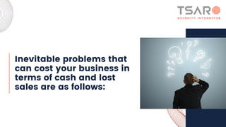 Inevitable problems that
can cost your business in
terms of cash and lost
sales are as follows:
 
