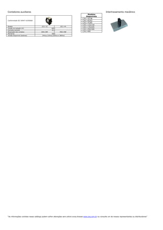 Contatores auxiliares                                                                                            Intertravamento mecânico
                                                                                           Modelos
                                                                                          Disponíveis
                                                                                      CJX1-32/38
Conformidade IEC 60947-4/VDE660                                                       CJX1-45/63
                                                                                      CJX1-75/85
                                                                                      CJX1-110/140
Modelo                                 JZC1-22              JZC1-44                   CJX1-170/205
Tensão de isolação (Ui)                           660V
                                                                                      CJX1-250/300
Corrente nominal                                  10 A
Disposição dos contatos               2NA+2NF                4NA+4NF                  CJX1-400
Manobras                                           3000
Tensão disponível (bobinas)            24Vca,110Vca,220Vca e 380Vca




                                                                                                                                                                 
“As informações contidas nesse catálogo podem sofrer alterações sem prévio aviso.Acesse www.jng.com.br ou consulte um de nossos representantes ou distribuidores”
 