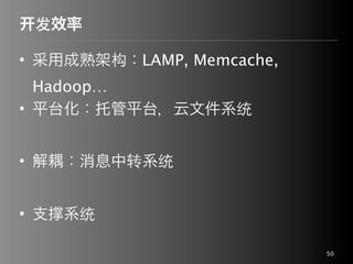 发效率

• 采用成熟架构：LAMP, Memcache,
  Hadoop…
• 平台化：托管平台，云文件系统


• 解耦：消息中转系统


• 支   系统

                           50
 