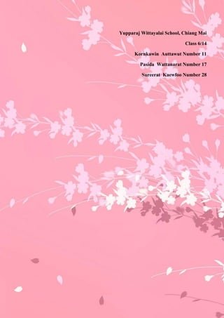 Yupparaj Wittayalai School, Chiang Mai
                             Class 6/14
     Kornkawin Auttawut Number 11
        Pasida Wattanarat Number 17
         Sureerat Kaewfoo Number 28
 