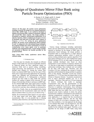 ACEEE International Journal on Electrical and Power Engineering, Vol. 1, No. 1, Jan 2010




    Design of Quadrature Mirror Filter Bank using
         Particle Swarm Optimization (PSO)
                                          A. Kumar, G. K. Singh, and R. S. Anand
                                             Department of Electrical Engineering
                                                Indian Institute of Technology
                                             Roorkee, Uttrakhand – 247667, India
                                     Email: gksngfee@iitr.ernet.in, anandfee@iitr.ernet.in


Abstract—In this paper, the particle swarm optimization
                                                                                  H0 (z)         2              2           G0(z)
technique is used for the design of a two channel quadrature
mirror filter (QMF) bank. A new method is developed to
optimize the prototype filter response in passband, stopband                                                                         y(n)
                                                                         x(n)
and overall filter bank response. The design problem is                                                                     G1(z)
                                                                                   H1(z)          2             2
formulated as nonlinear unconstrained optimization of an
objective function, which is weighted sum of square of error
in passband, stop band and overall filter bank response at                                                       Synthesis section
                                                                                 Analysis section
frequency ( ω=0.5π ). For solving the given optimization
problem, the particle swarm optimization (PSO) technique
is used. As compared to the conventional design techniques,                                Fig. 1. Quadrature mirror filter bank
the proposed method gives better performance in terms of
reconstruction error, mean square error in passband,                        Various design techniques including optimization
stopband, and computational time. Various design examples                based, and non optimization based techniques have been
are presented to illustrate the benefits provided by the                 reported in literature for the design of QMF bank. In
proposed method.                                                         optimization based technique, the design problem is
                                                                         formulated either as multi-objective or single objective
Index Terms—Filter banks, quadrature mirror filter,
                                                                         nonlinear optimization problem, which is solved by
subband coding.
                                                                         various existing methods such as genetic algorithm [7-9],
                                                                         least square technique [10-12], and weighted least square
                      I. INTRODUCTION
                                                                         (WLS) technique [13-21]. In early stage of research, the
   Over the past two decades, the research on efficient                  design methods developed were based on direct
design of filter banks has received considerable attention               minimization of error function in frequency domain [10,
as improved design can have significant impact on                        11]. But due to high degree of nonlinearity and complex
numerous fields such as speech coding, scrambling,                       optimization technique, these methods were not suitable
image processing, and transmission of several signals                    for the filter with larger taps. Therefore, Jain and
through same channel [1]. Among the various filter                       Crochiere [12] have introduced the concept of iterative
banks, two-channel QMF bank was the first type of filter                 algorithm and formulated the design problem in quadratic
bank used in signal processing applications for separating               form in time domain. Thereafter, several new iterative
signals into subbands and reconstructing them from                       algorithms [13, 17-22] have been developed either in time
individual subbands [2, 3]. Subsequently, a substantial                  domain or frequency domain. In general, reconstruction
progress has been made in other fields like antenna                      error in above mentioned methods [10, 12] is not
systems [4], analog to digital (A/D) convertor [5], and                  equiripple. Therefore, Chen and Lee [13] have proposed
design of wavelet base [6] due to advances in QMF bank.                  an iterative technique that results in equiripple
In two channel QMF bank, input signal (x[n]) is divided                  reconstruction error, and the generalization of this
into two equal subbands with the help of analysis filters                method was carried out in [14-16] to obtain equiripple
( H 0 (z);H1 (z) ) and then, these subbands are decimated by             behaviors in stopband. Unfortunately, these techniques
a factor two. Finally, these are up sampled before being                 are complicated, and are only applicable to the two-band
recombined into the reconstruction output y[n] with the                  QMF banks that have low orders. Xu et al [17-19] has
help of synthesis filters ( G 0 (z);G1 (z) ) as shown in Fig. 1.         proposed some iterative methods in which, the perfect
                                                                         reconstruction condition is formulated in time domain for
Ideally, the reconstructed output signal is an exact replica             reducing computational complexity in the design. For
of the input signal with some delay, called perfect                      some application, it is required that the reconstruction
reconstruction. But, it is not possible due to aliasing                  error shows equiripple behavior, and the stop band
distortion, phase distortion, and amplitude distortion [1].              energies of filters are to be kept at minimum value. To
                                                                         solve these problems, a two-step approach for the design
   *corresponding author: A. Kumar, Phone: +91-9411755329, Email:        of two-channel filter banks was developed [23, 24]. But
anilkdee@iitr.ernet.in                                                   this approach results in nonlinear phase, and is not
                                                                         suitable for the wideband audio signal. Therefore, a new
                                                                         algorithm for the design of QMF banks using linear
                                                                    41
© 2010 ACEEE
DOI: 01.ijepe.01.01.08
 