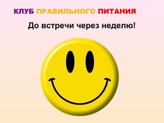 КЛУБ ПРАВИЛЬНОГО ПИТАНИЯ

  До встречи через неделю!
 