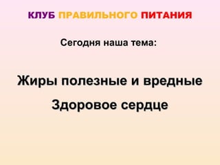 КЛУБ ПРАВИЛЬНОГО ПИТАНИЯ

     Сегодня наша тема:



Жиры полезные и вредные
    Здоровое сердце
 