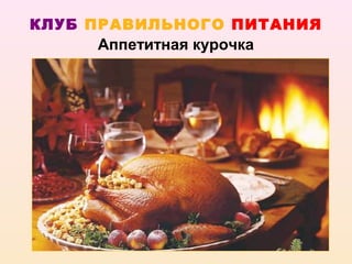 КЛУБ ПРАВИЛЬНОГО ПИТАНИЯ
     Аппетитная курочка
 