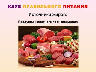 КЛУБ ПРАВИЛЬНОГО ПИТАНИЯ
        Источники жиров:
   Продукты животного происхождения
 