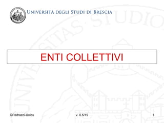 ENTI COLLETTIVI




GPedrazzi-Unibs         v. 0.5/19   1
 