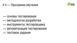 # 4 — Программа обучения
— основы тестирования
— методологии разработки
— инструменты тестировщика
— автоматизация тестирования
— тестовое задание
 