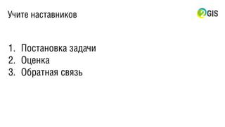Учите наставников
1. Постановка задачи
2. Оценка
3. Обратная связь
 