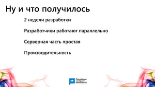 Ну и что получилось
2 недели разработки
Разработчики работают параллельно
Серверная часть простая
Производительность
 