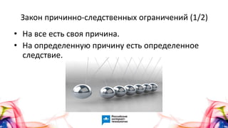 Закон причинно-следственных ограничений (1/2)
• На все есть своя причина.
• На определенную причину есть определенное
следствие.
 