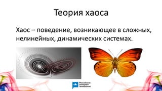 Теория хаоса
Хаос – поведение, возникающее в сложных,
нелинейных, динамических системах.
 