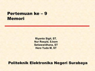 Pertemuan ke – 9
Memori
Politeknik Elektronika Negeri Surabaya
Riyanto Sigit, ST.
Nur Rosyid, S.kom
Setiawardhana, ST
Hero Yudo M, ST
 